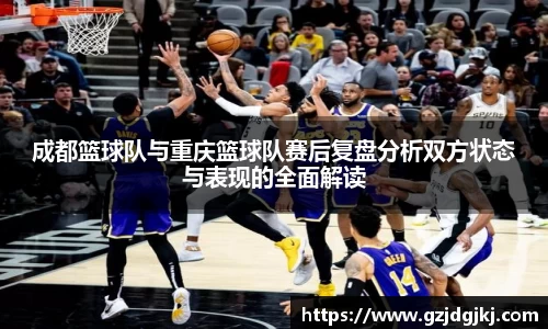 成都篮球队与重庆篮球队赛后复盘分析双方状态与表现的全面解读