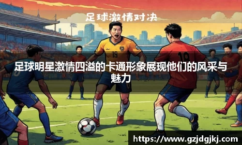 足球明星激情四溢的卡通形象展现他们的风采与魅力